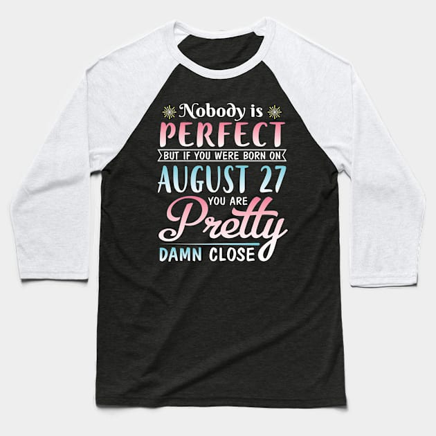 Nobody Is Perfect But If You Were Born On August 27 You Are Pretty Damn Close Happy Birthday To Me Baseball T-Shirt by DainaMotteut